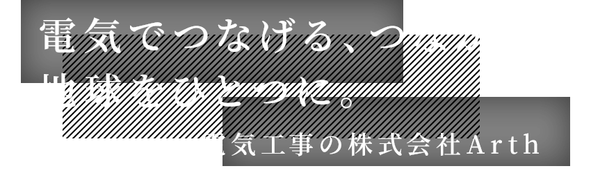 電気でつなげる、つながる、地球をひとつに。電気工事の株式会社Arth